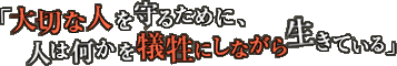 大切な人を守るために、人は何かを犠牲にしながら生きている 大切な人を守るために、人は何かを犠牲にしながら生きている